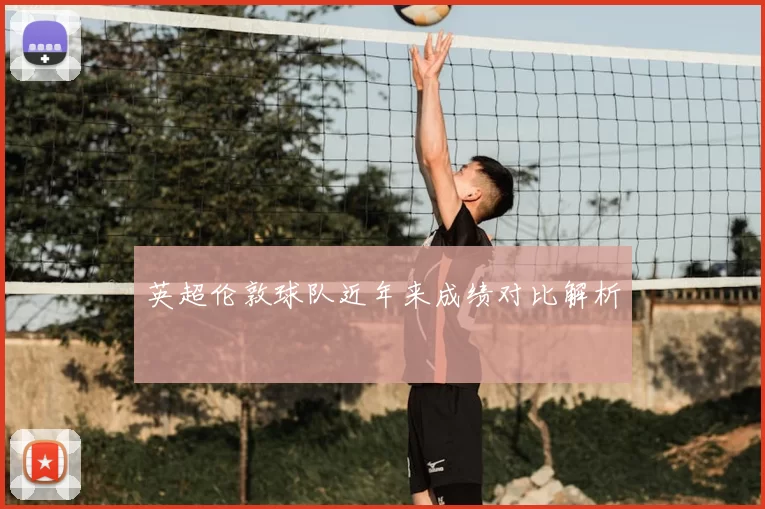 英超伦敦球队近年来成绩对比解析