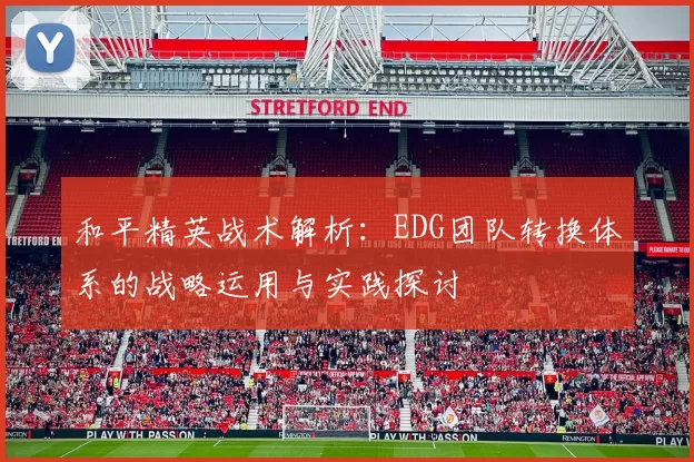 和平精英战术解析:EDG团队转换体系的战略运用与实践探讨