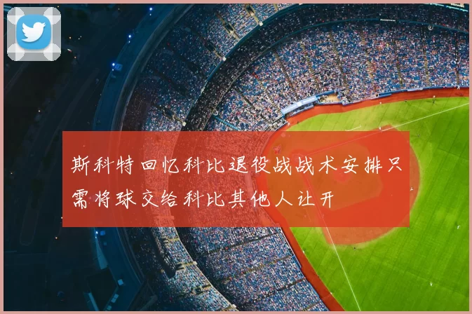 斯科特回忆科比退役战战术安排只需将球交给科比其他人让开