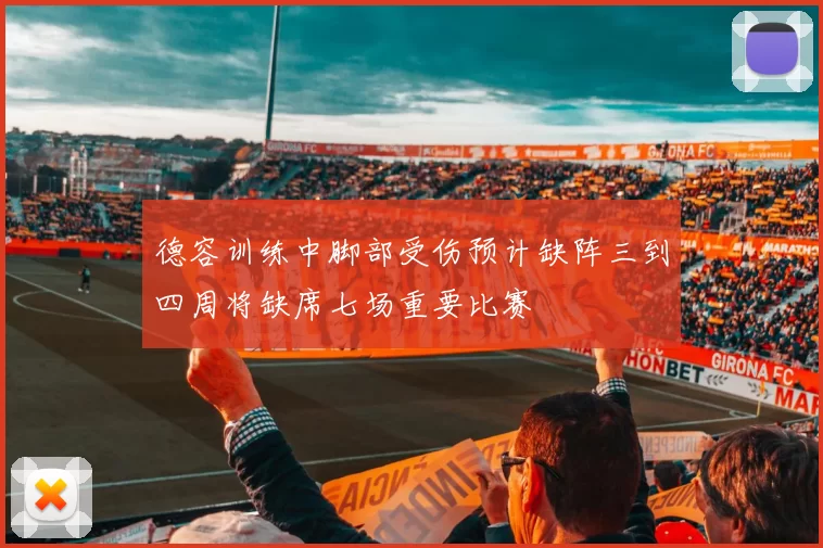 德容训练中脚部受伤预计缺阵三到四周将缺席七场重要比赛