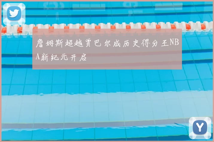 詹姆斯超越贾巴尔成历史得分王NBA新纪元开启
