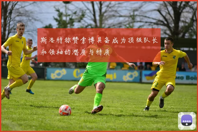 斯洛特称赞索博具备成为顶级队长和领袖的潜质与特质