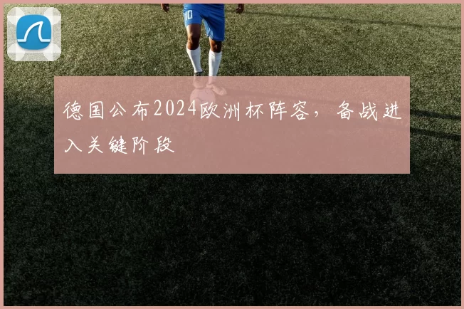 德国公布2024欧洲杯阵容,备战进入关键阶段