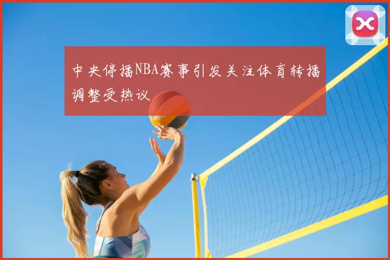 中央停播NBA赛事引发关注体育转播调整受热议
