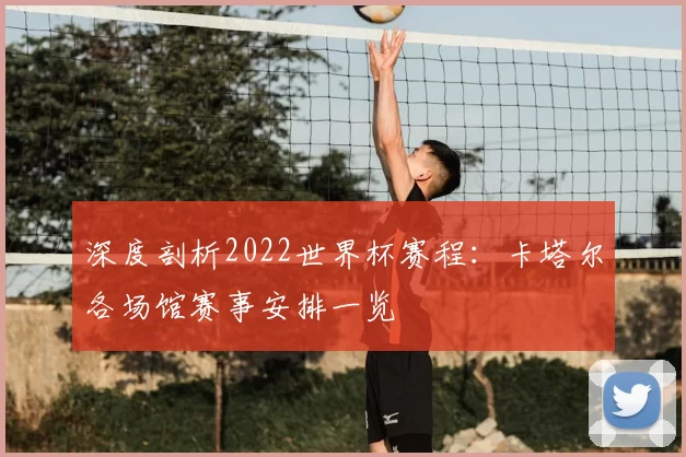 深度剖析2022世界杯赛程：卡塔尔各场馆赛事安排一览