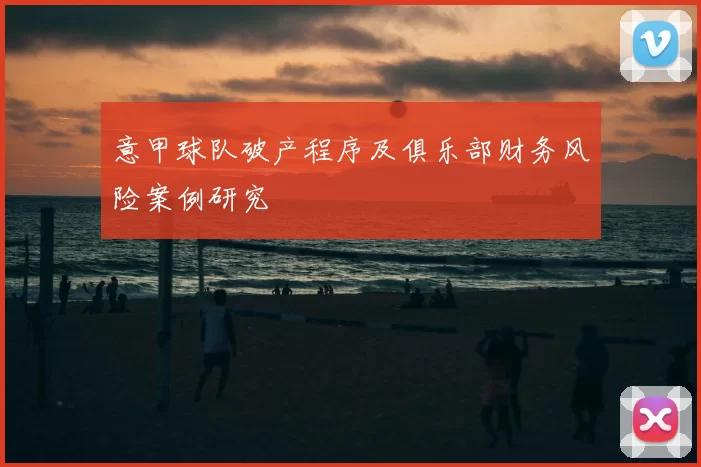 意甲球队破产程序及俱乐部财务风险案例研究