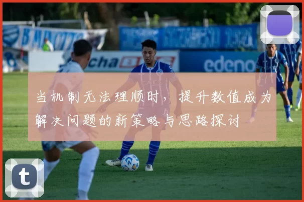 当机制无法理顺时,提升数值成为解决问题的新策略与思路探讨