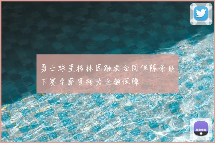 勇士球星格林因触发合同保障条款下赛季薪资转为全额保障