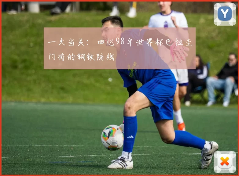 一夫当关：回忆98年世界杯巴拉圭门将的钢铁防线