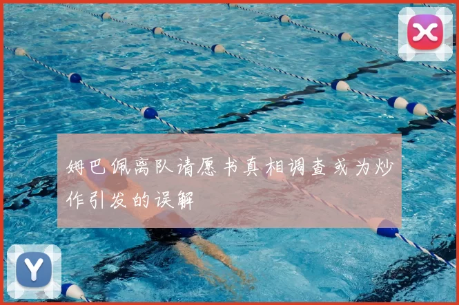 姆巴佩离队请愿书真相调查或为炒作引发的误解
