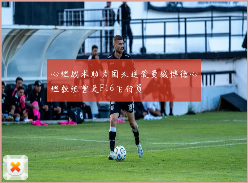 心理战术助力国米逆袭曼城博德心理教练曾是F16飞行员