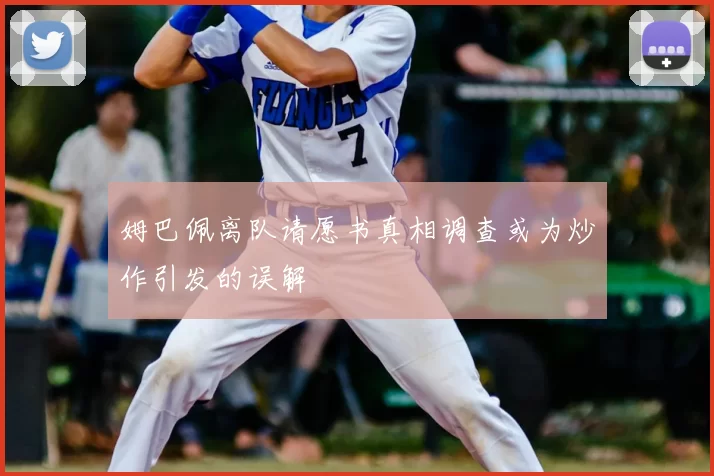姆巴佩离队请愿书真相调查或为炒作引发的误解