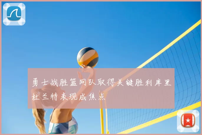勇士战胜篮网队取得关键胜利库里杜兰特表现成焦点