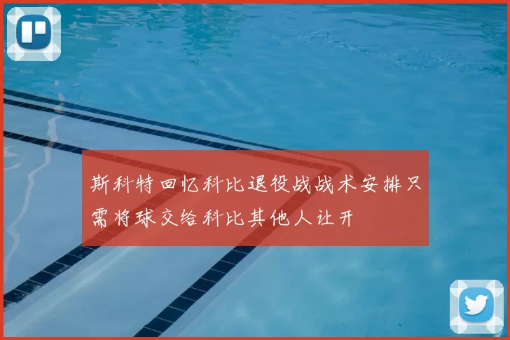 斯科特回忆科比退役战战术安排只需将球交给科比其他人让开