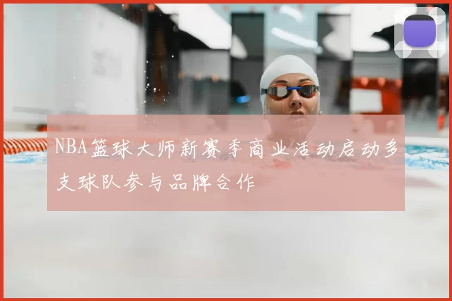 NBA篮球大师新赛季商业活动启动多支球队参与品牌合作