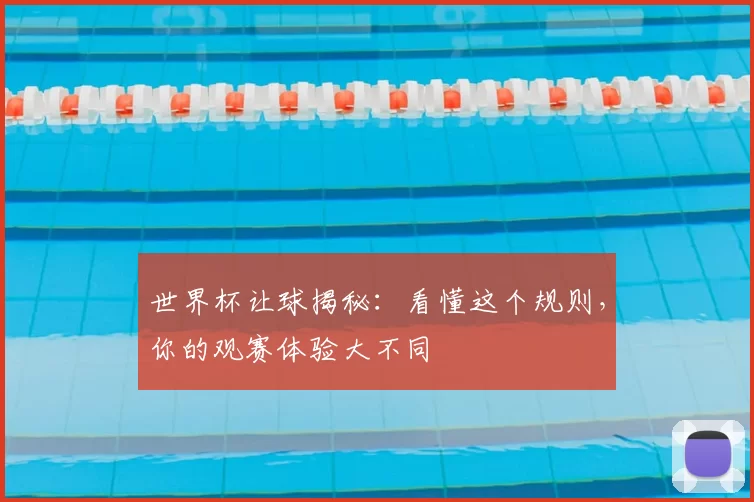 世界杯让球揭秘:看懂这个规则,你的观赛体验大不同