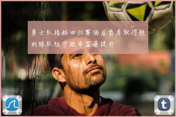 勇士队格林回归赛场后首秀取得胜利球队防守效率显著提升