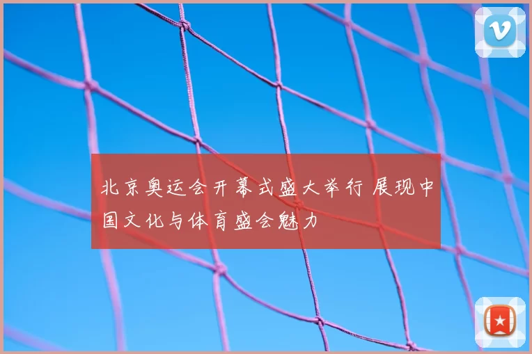 北京奥运会开幕式盛大举行 展现中国文化与体育盛会魅力