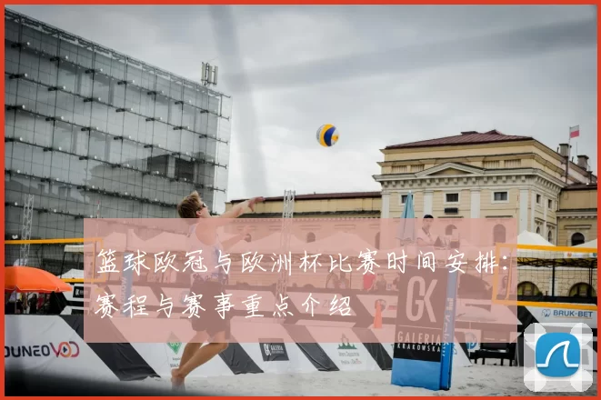 篮球欧冠与欧洲杯比赛时间安排:赛程与赛事重点介绍