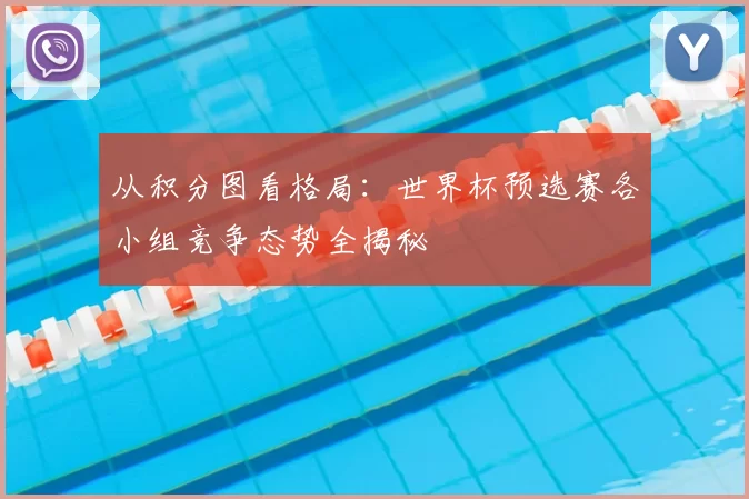 从积分图看格局：世界杯预选赛各小组竞争态势全揭秘