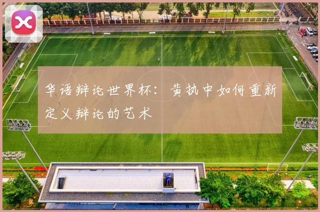 华语辩论世界杯:黄执中如何重新定义辩论的艺术