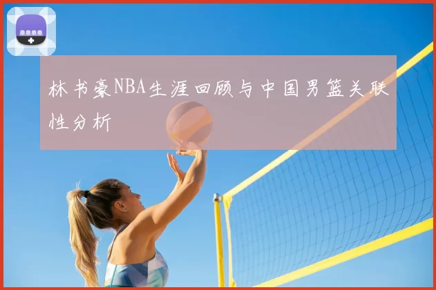 林书豪NBA生涯回顾与中国男篮关联性分析