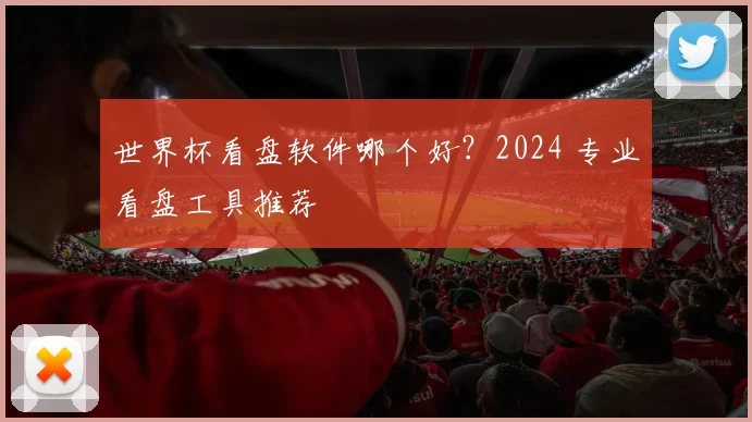 世界杯看盘软件哪个好?2024 专业看盘工具推荐