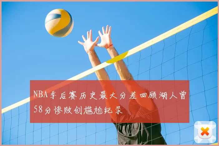 NBA季后赛历史最大分差回顾湖人曾58分惨败创尴尬纪录