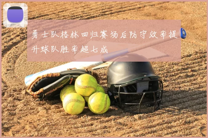 勇士队格林回归赛场后防守效率提升球队胜率超七成