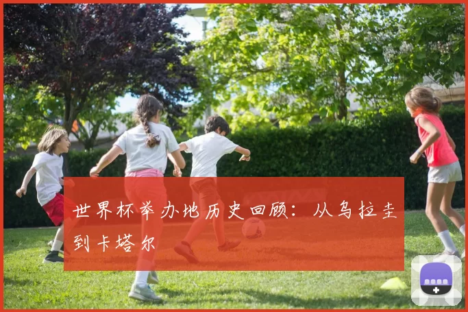 世界杯举办地历史回顾:从乌拉圭到卡塔尔