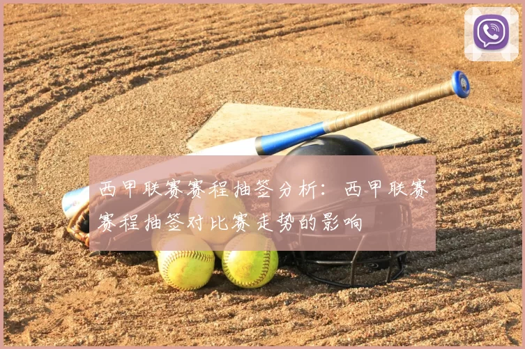 西甲联赛赛程抽签分析：西甲联赛赛程抽签对比赛走势的影响