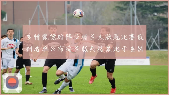 多特蒙德对阵亚特兰大欧冠比赛裁判名单公布荷兰裁判格聚比于克执法