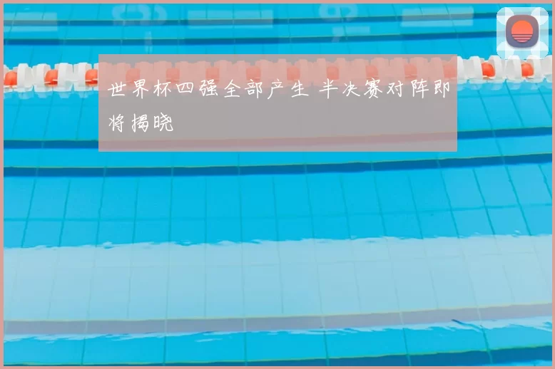 世界杯四强全部产生 半决赛对阵即将揭晓