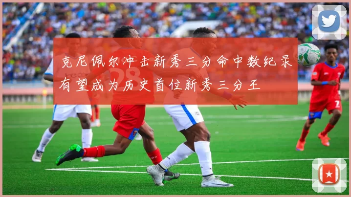 克尼佩尔冲击新秀三分命中数纪录有望成为历史首位新秀三分王