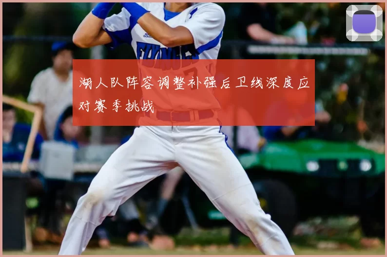 湖人队阵容调整补强后卫线深度应对赛季挑战