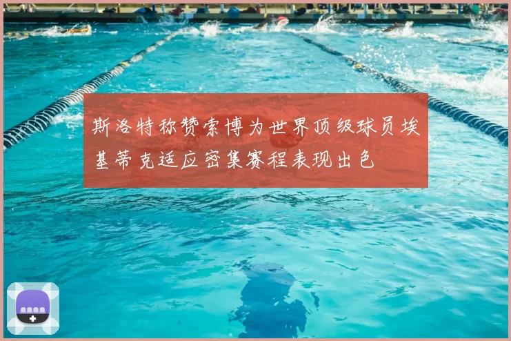 斯洛特称赞索博为世界顶级球员埃基蒂克适应密集赛程表现出色