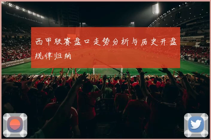 西甲联赛盘口走势分析与历史开盘规律归纳