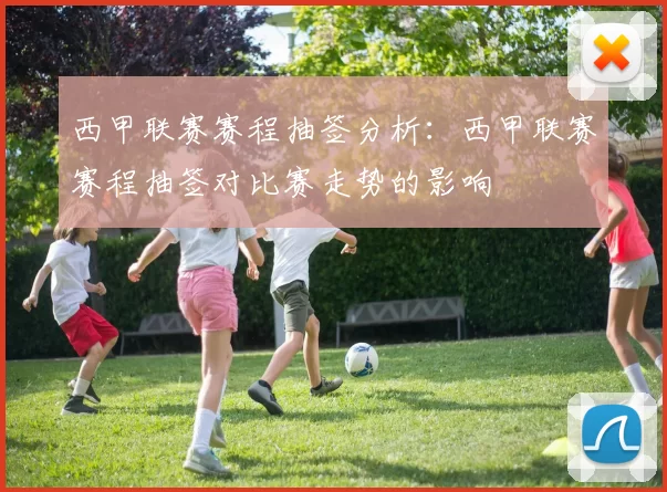 西甲联赛赛程抽签分析：西甲联赛赛程抽签对比赛走势的影响