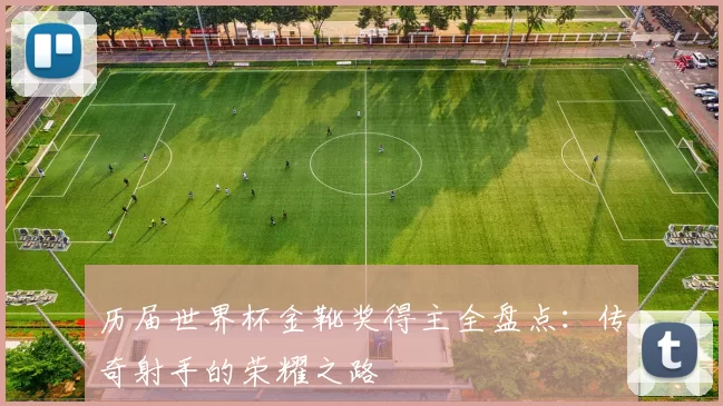 历届世界杯金靴奖得主全盘点:传奇射手的荣耀之路