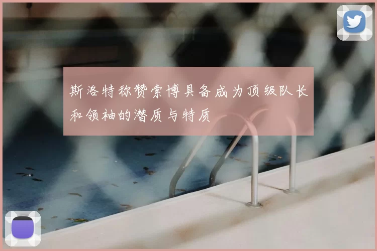 斯洛特称赞索博具备成为顶级队长和领袖的潜质与特质