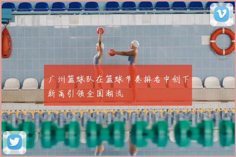 广州篮球队在篮球节奏排名中创下新高引领全国潮流