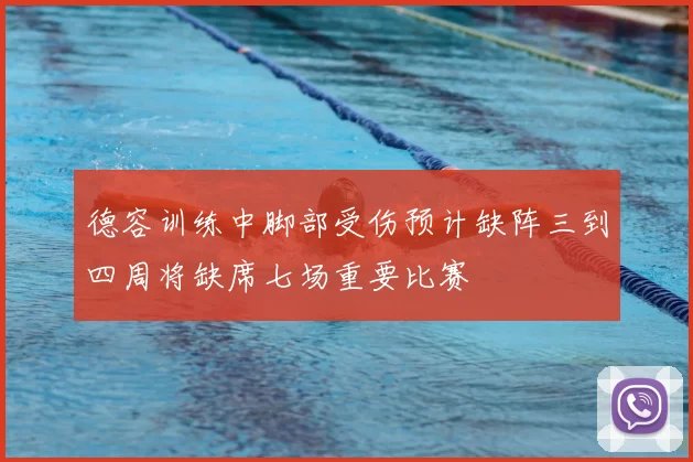 德容训练中脚部受伤预计缺阵三到四周将缺席七场重要比赛