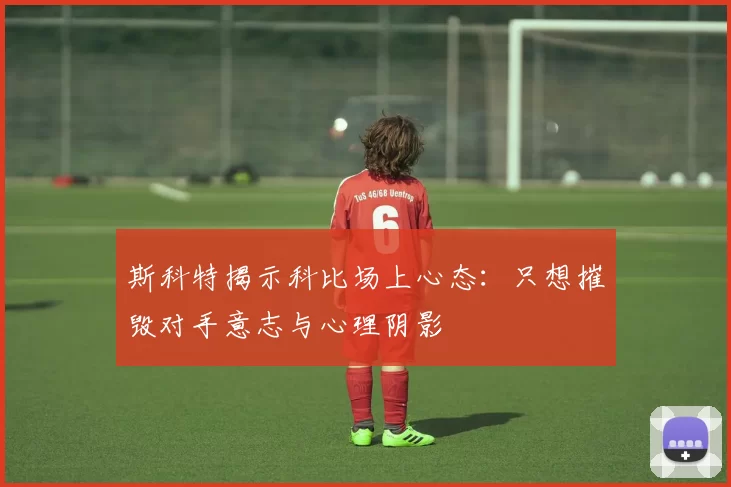 斯科特揭示科比场上心态:只想摧毁对手意志与心理阴影
