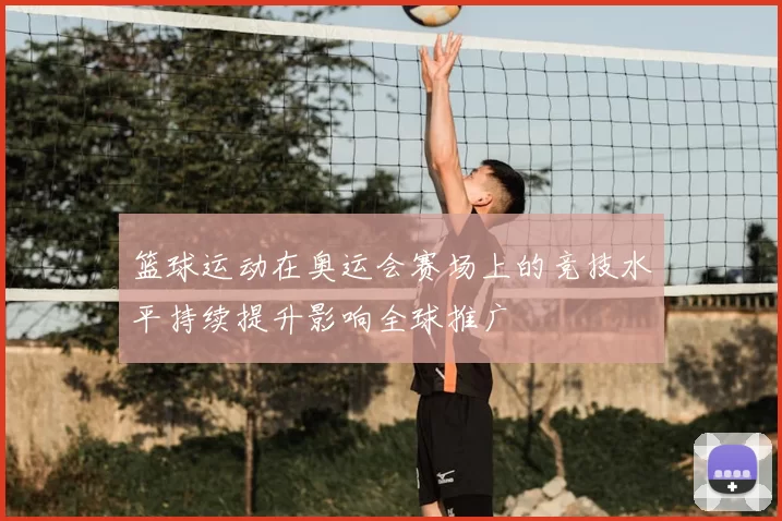 篮球运动在奥运会赛场上的竞技水平持续提升影响全球推广