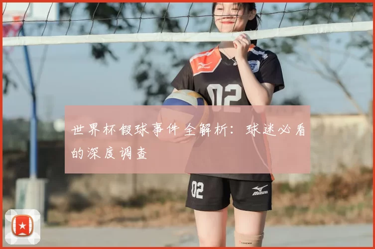世界杯假球事件全解析:球迷必看的深度调查