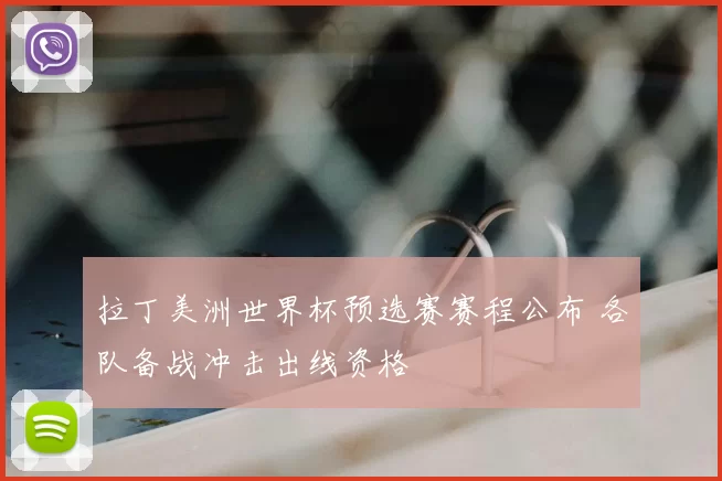 拉丁美洲世界杯预选赛赛程公布 各队备战冲击出线资格