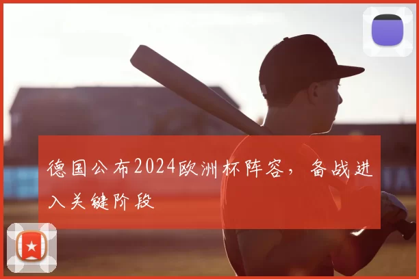 德国公布2024欧洲杯阵容,备战进入关键阶段
