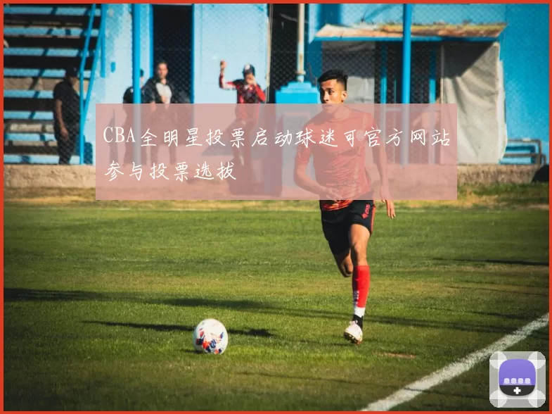 CBA全明星投票启动球迷可官方网站参与投票选拔