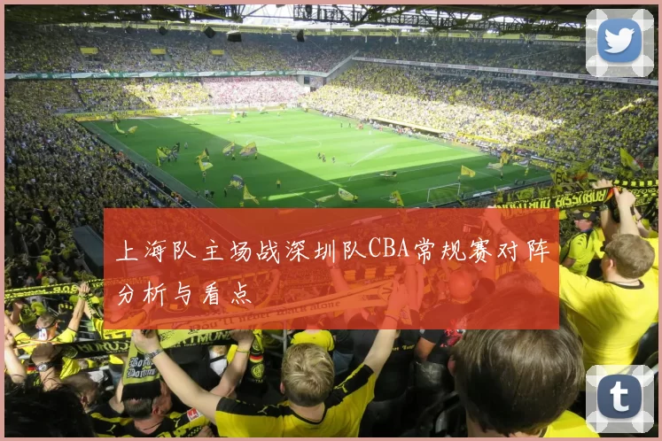 上海队主场战深圳队CBA常规赛对阵分析与看点