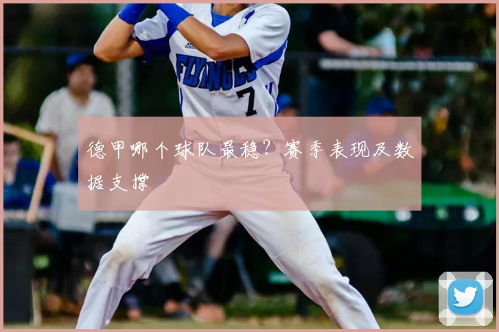 德甲哪个球队最稳?赛季表现及数据支撑